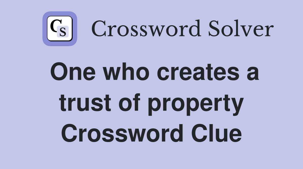 One who creates a trust of property Crossword Clue