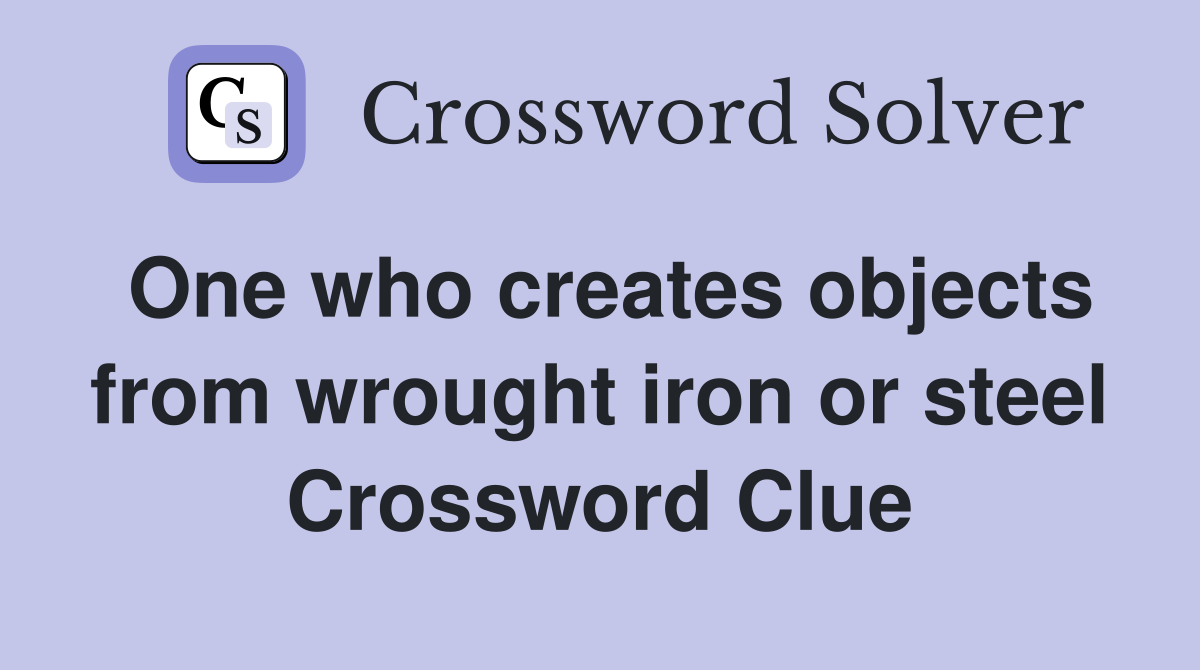 One who creates objects from wrought iron or steel Crossword Clue