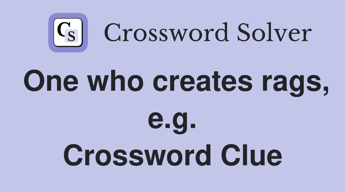 One who creates rags, e.g. Crossword Clue