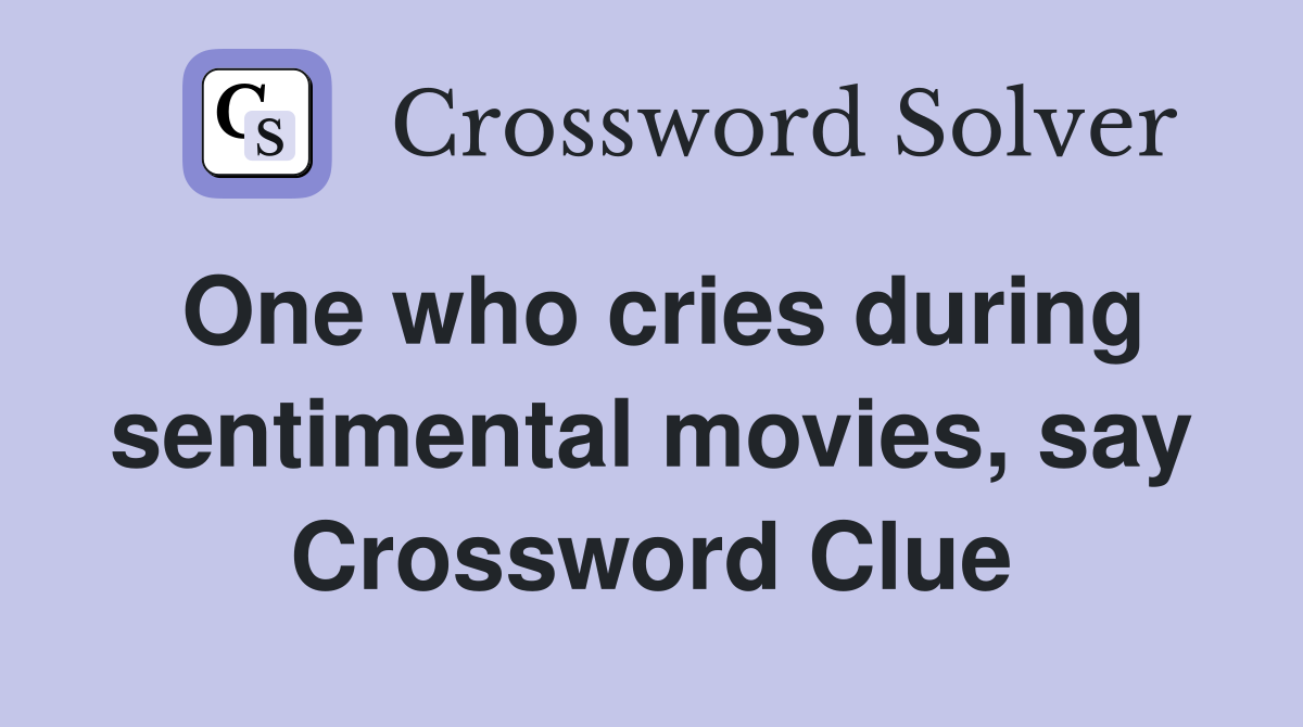 One who cries during sentimental movies, say Crossword Clue