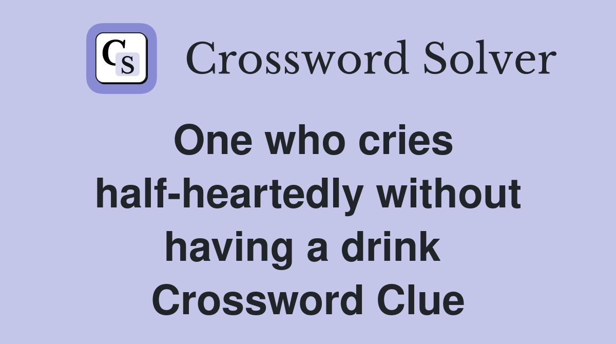 One who cries half-heartedly without having a drink  Crossword Clue