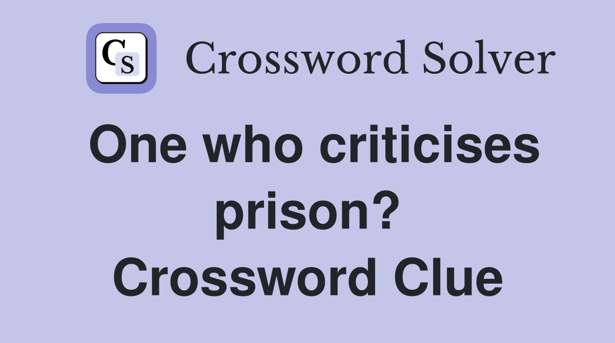 One who criticises prison? Crossword Clue