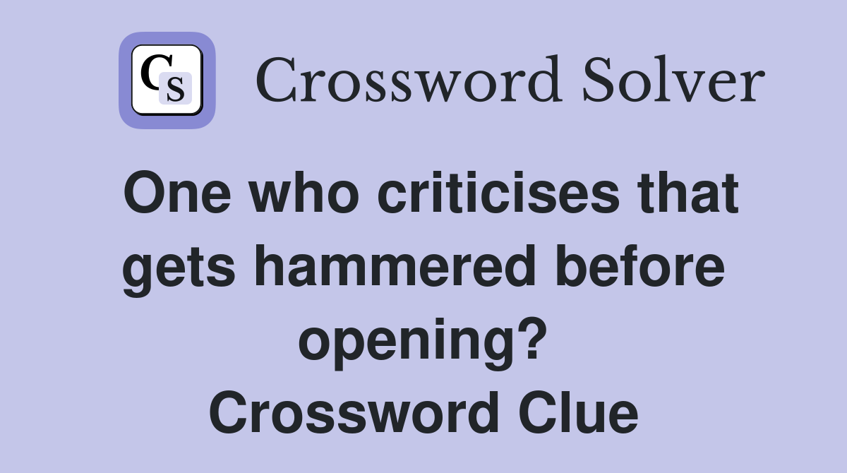 One who criticises that gets hammered before opening? Crossword Clue