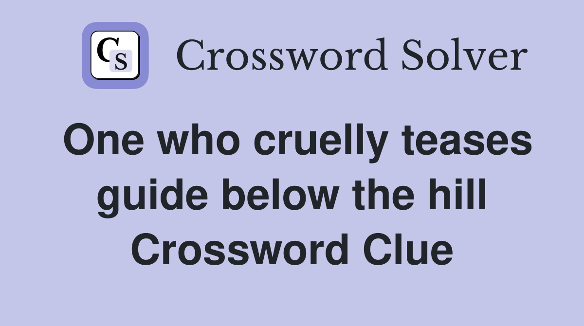 One who cruelly teases guide below the hill Crossword Clue