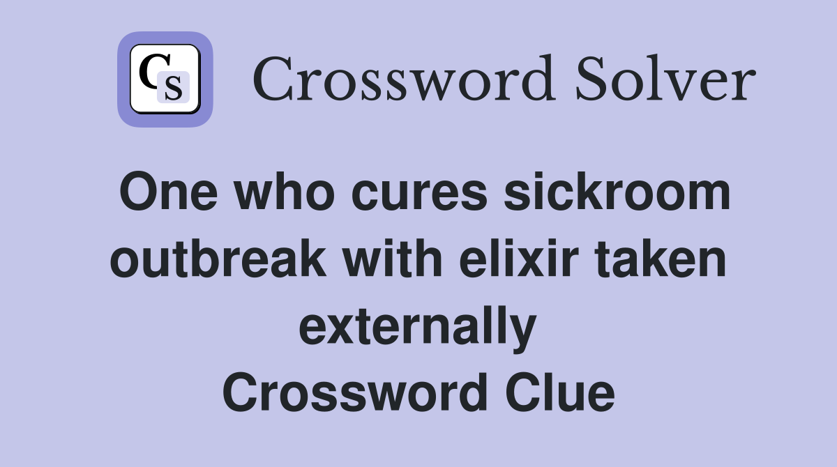 One who cures sickroom outbreak with elixir taken externally Crossword Clue