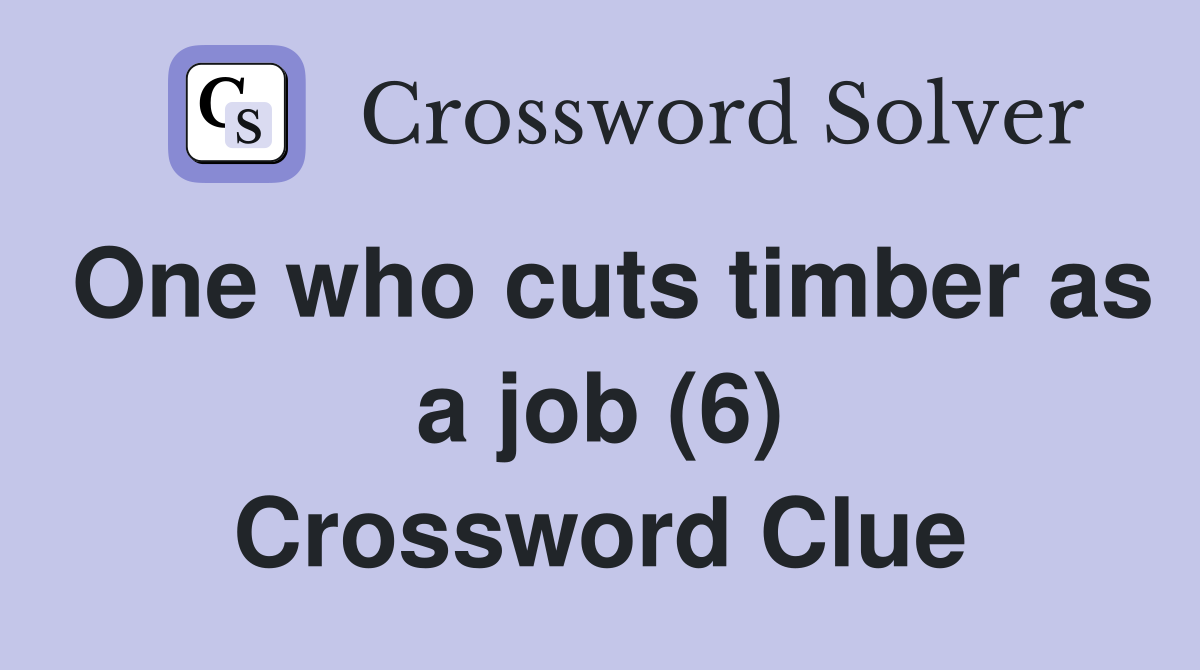 One who cuts timber as a job (6) Crossword Clue