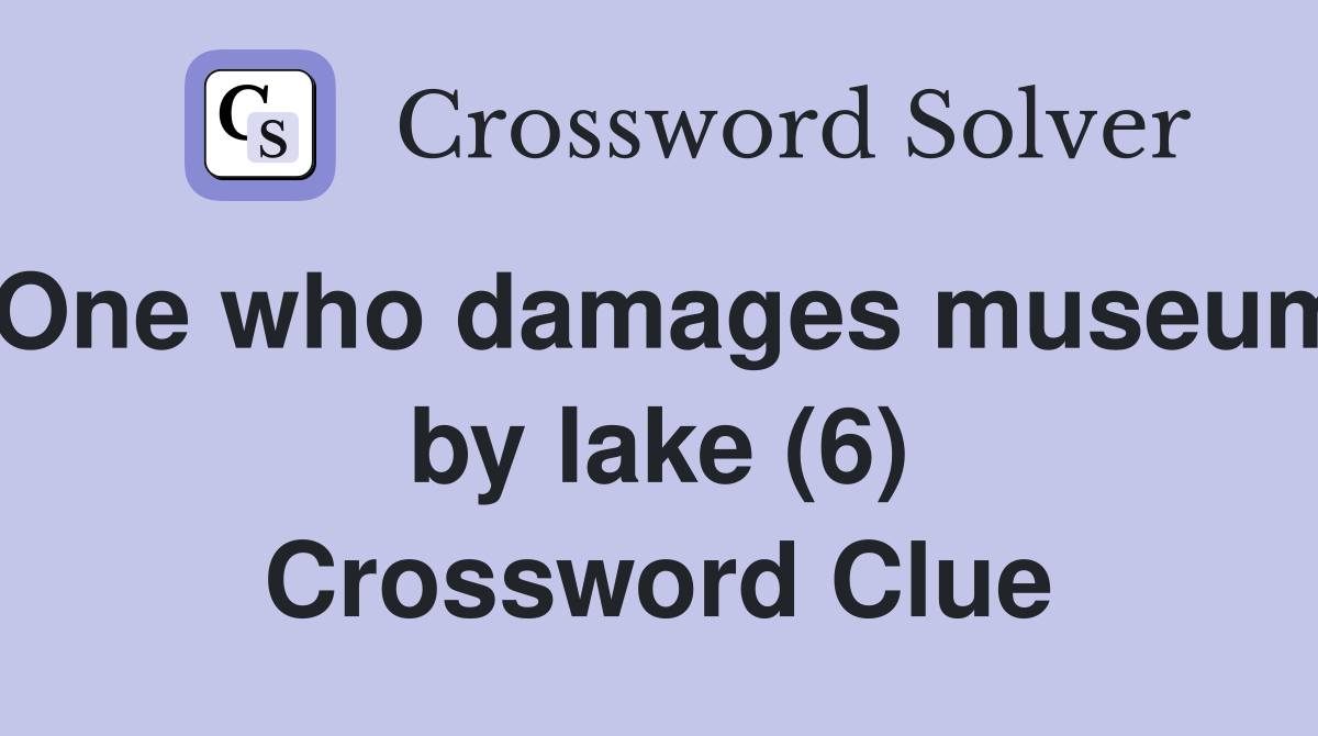 One who damages museum by lake (6) Crossword Clue
