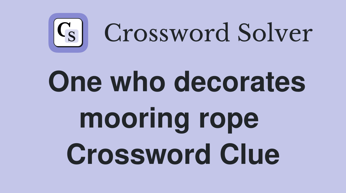 One who decorates mooring rope  Crossword Clue