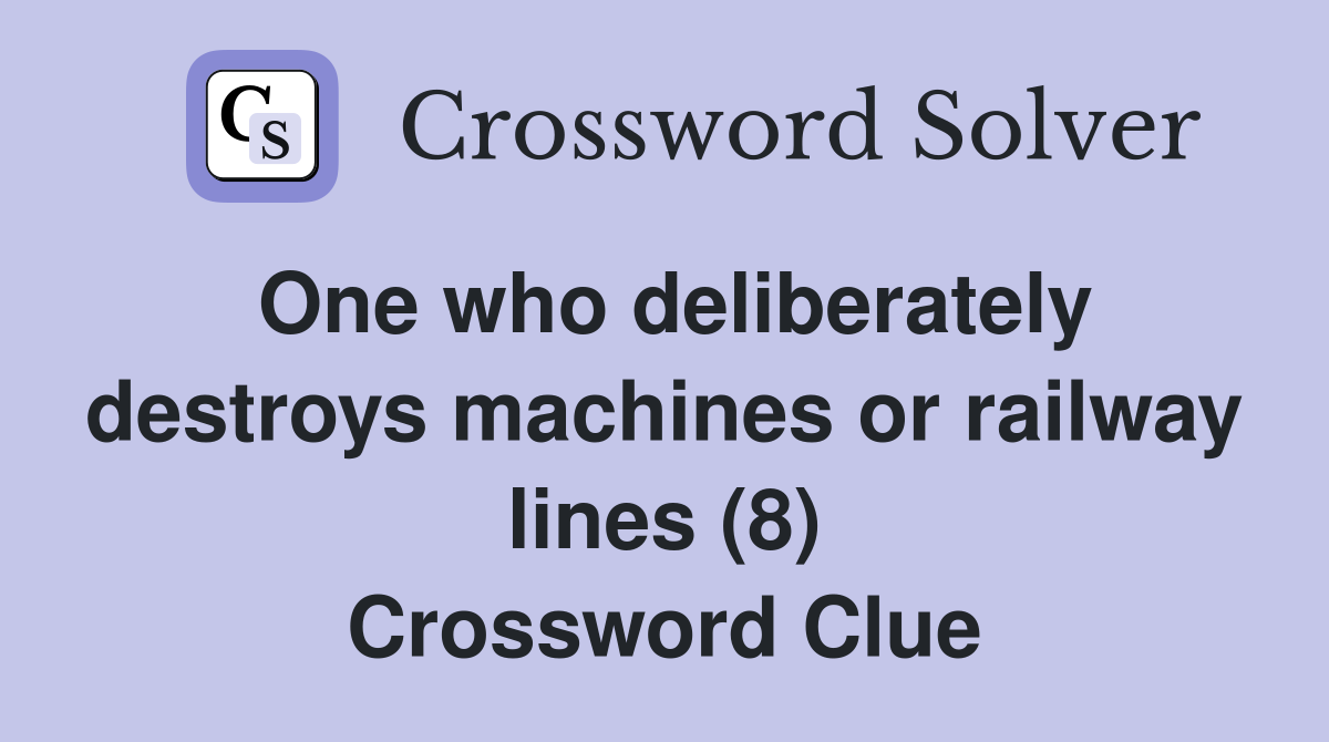 One who deliberately destroys machines or railway lines (8) Crossword Clue