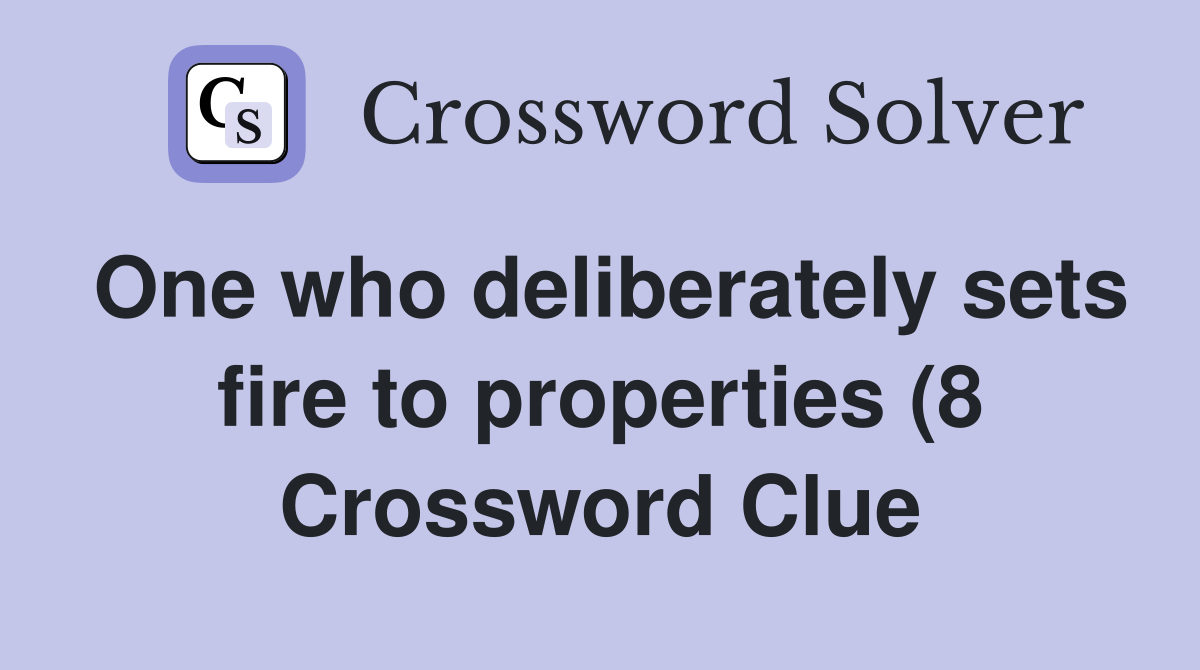 One who deliberately sets fire to properties (8) Crossword Clue One who deliberately sets fire to properties (8) Crossword Clue