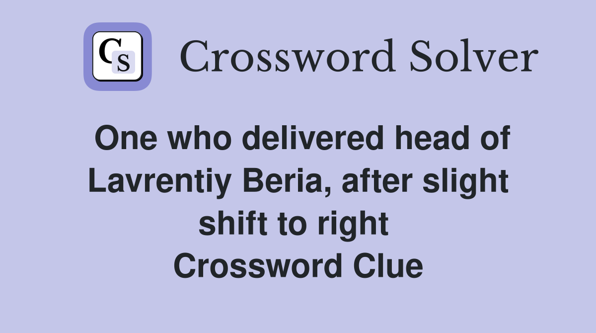 One who delivered head of Lavrentiy Beria, after slight shift to right  Crossword Clue