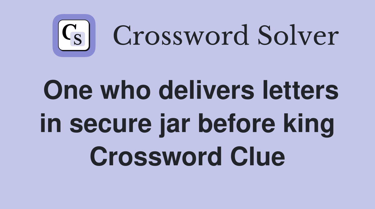 One who delivers letters in secure jar before king Crossword Clue
