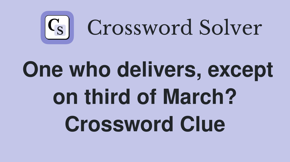 One who delivers, except on third of March? Crossword Clue