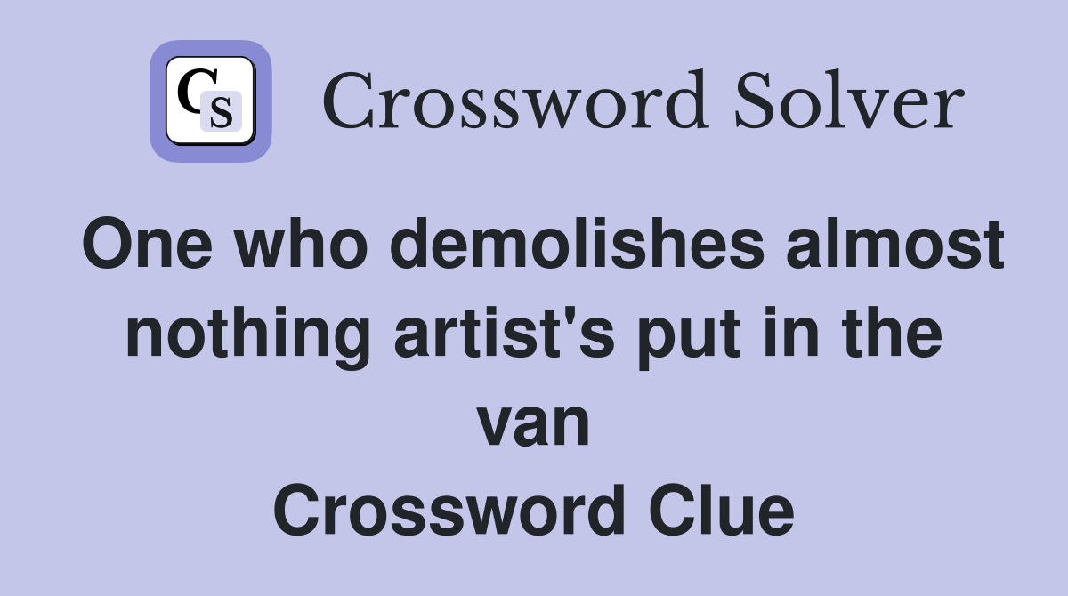 One who demolishes almost nothing artist's put in the van Crossword Clue