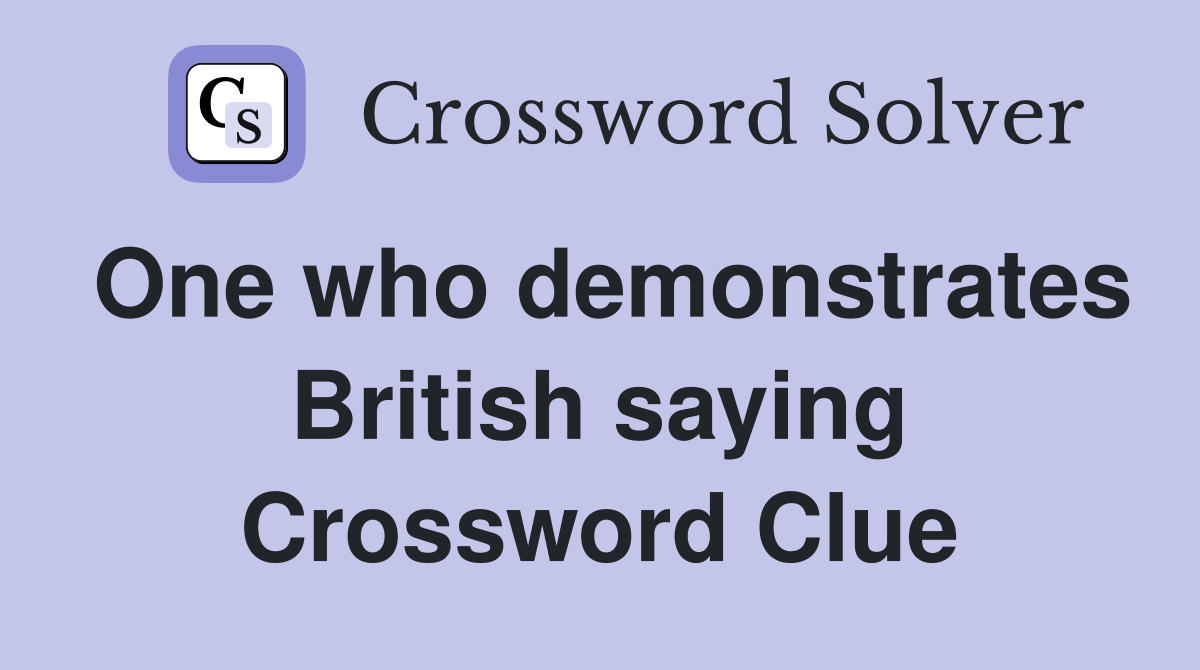 One who demonstrates British saying Crossword Clue