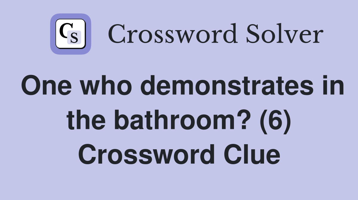 One who demonstrates in the bathroom? (6) Crossword Clue