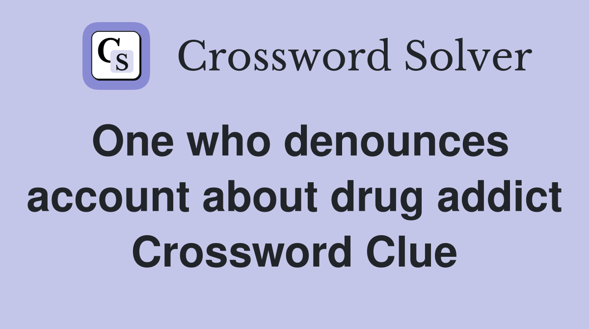 One who denounces account about drug addict Crossword Clue