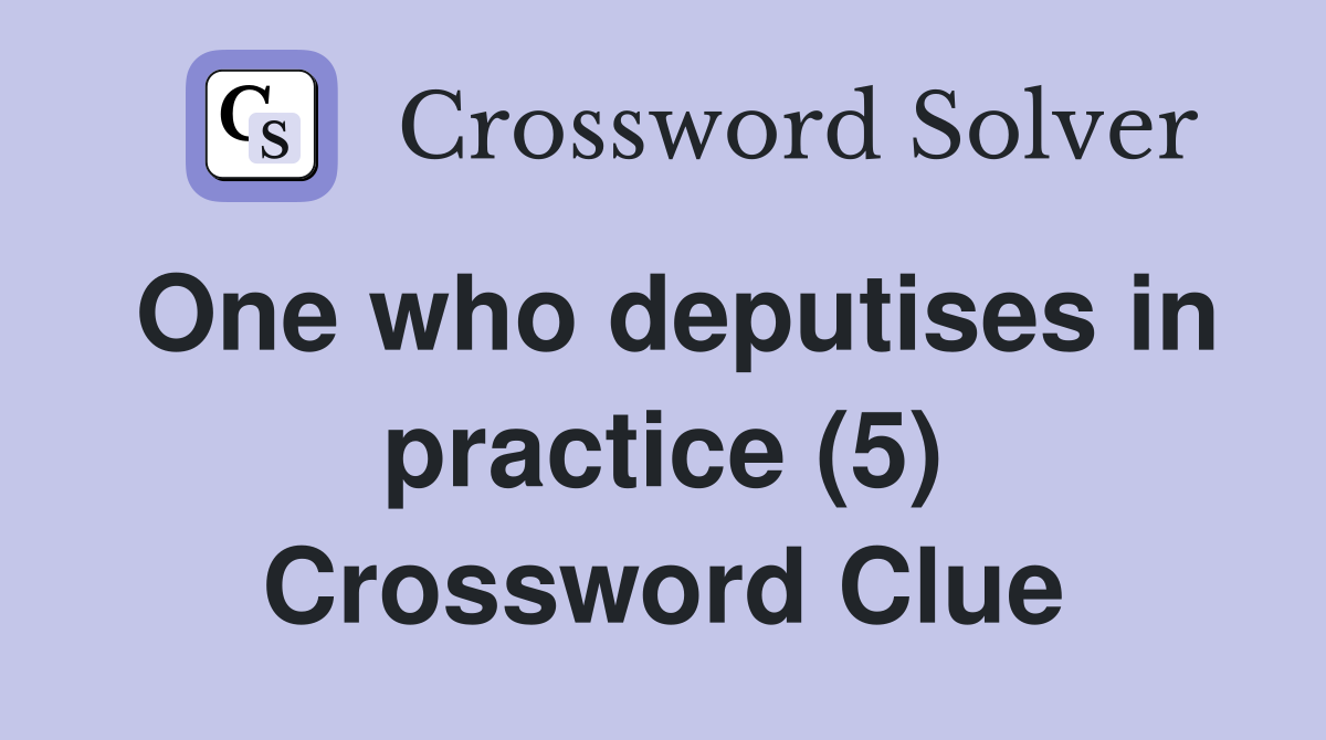 One who deputises in practice (5) Crossword Clue