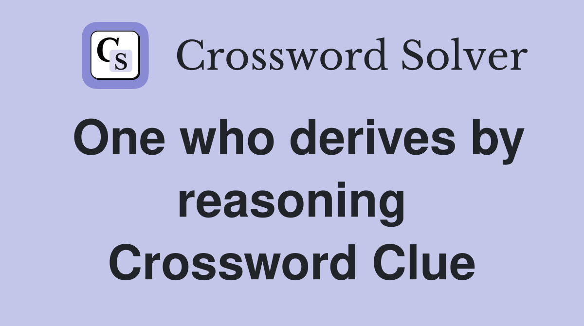 One who derives by reasoning Crossword Clue