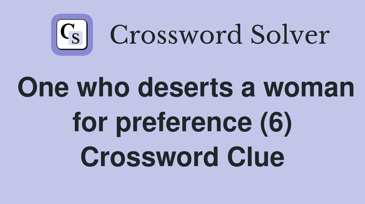 One who deserts a woman for preference (6) Crossword Clue