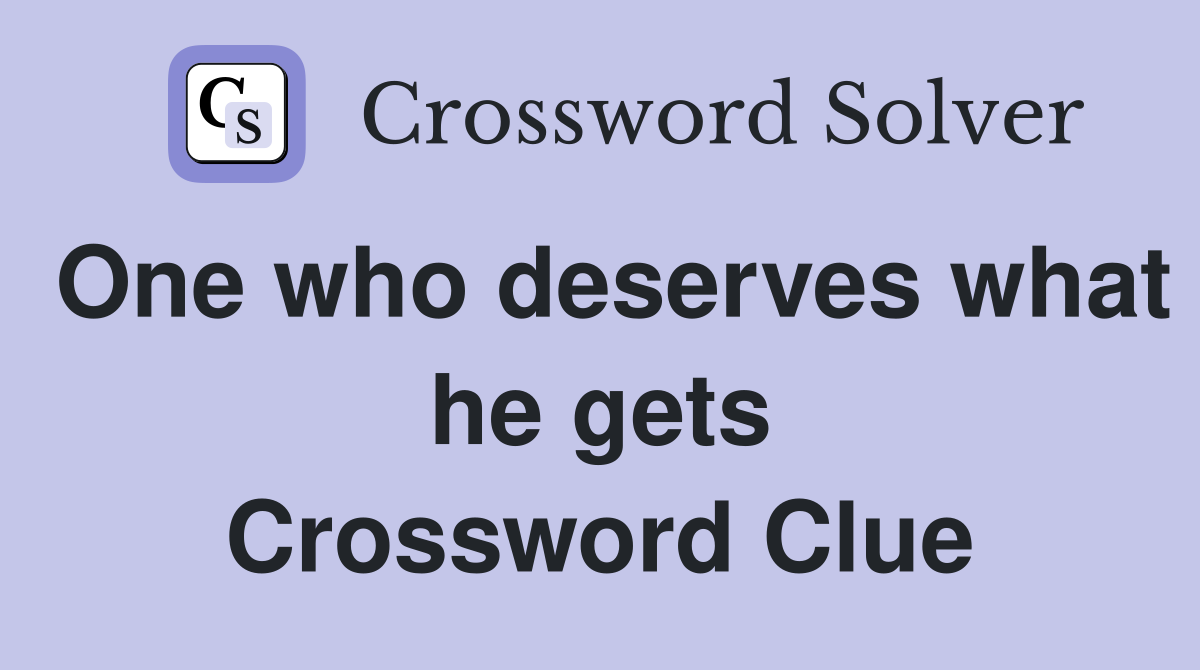 One who deserves what he gets Crossword Clue