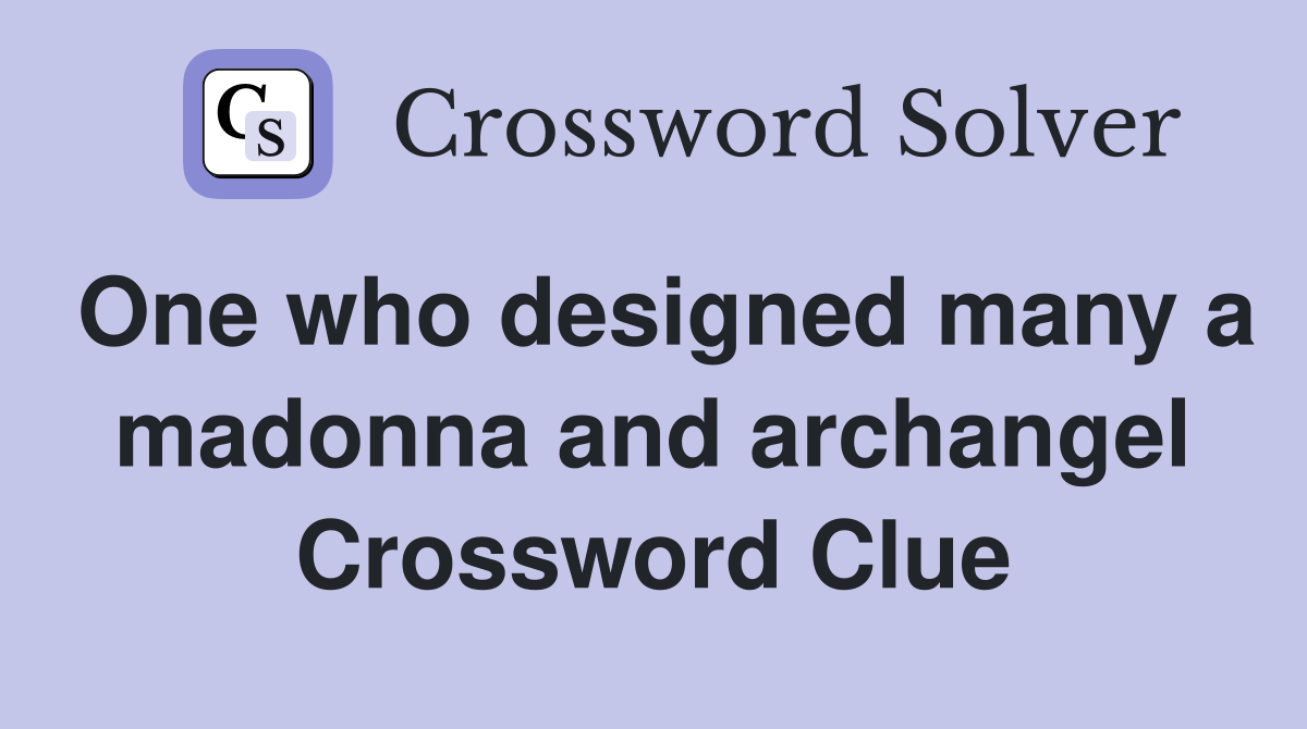 One who designed many a madonna and archangel Crossword Clue