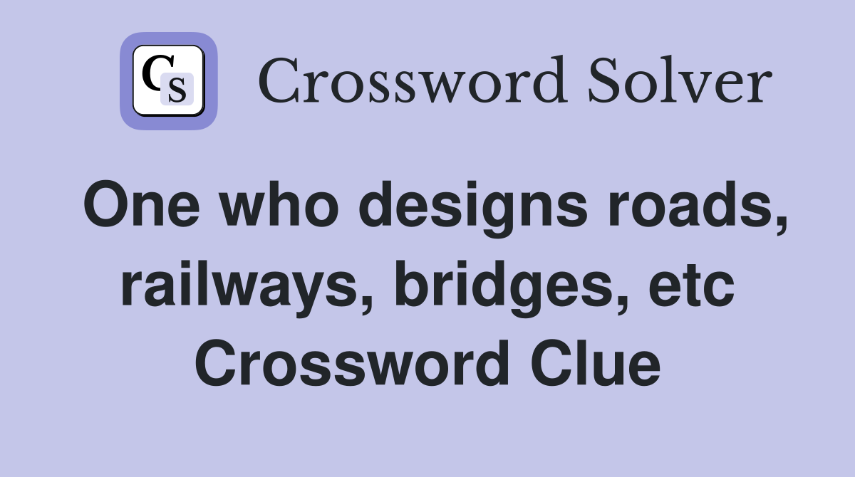 One who designs roads, railways, bridges, etc Crossword Clue