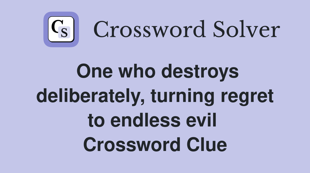 One who destroys deliberately, turning regret to endless evil  Crossword Clue