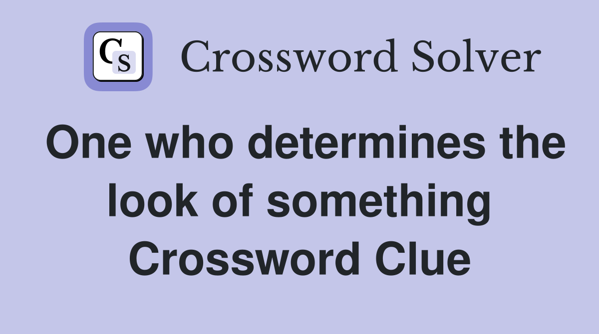 One who determines the look of something Crossword Clue
