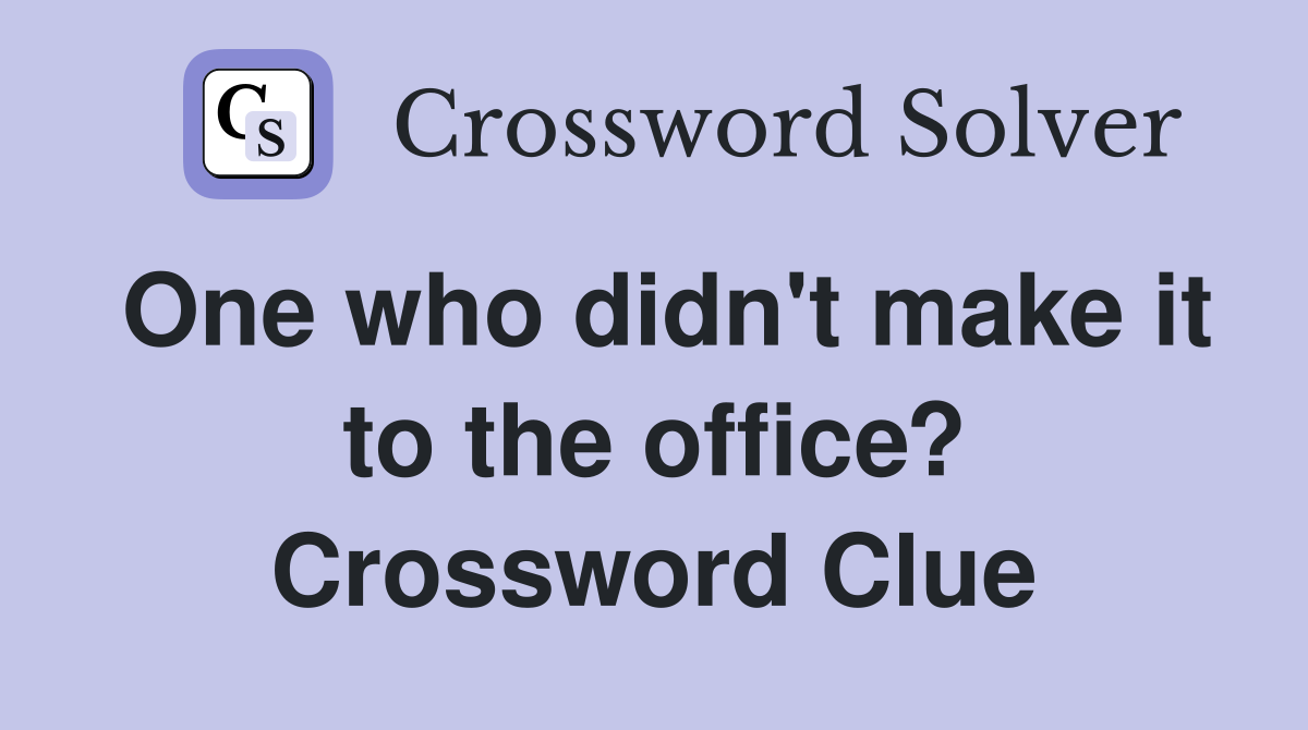 One who didn't make it to the office? Crossword Clue
