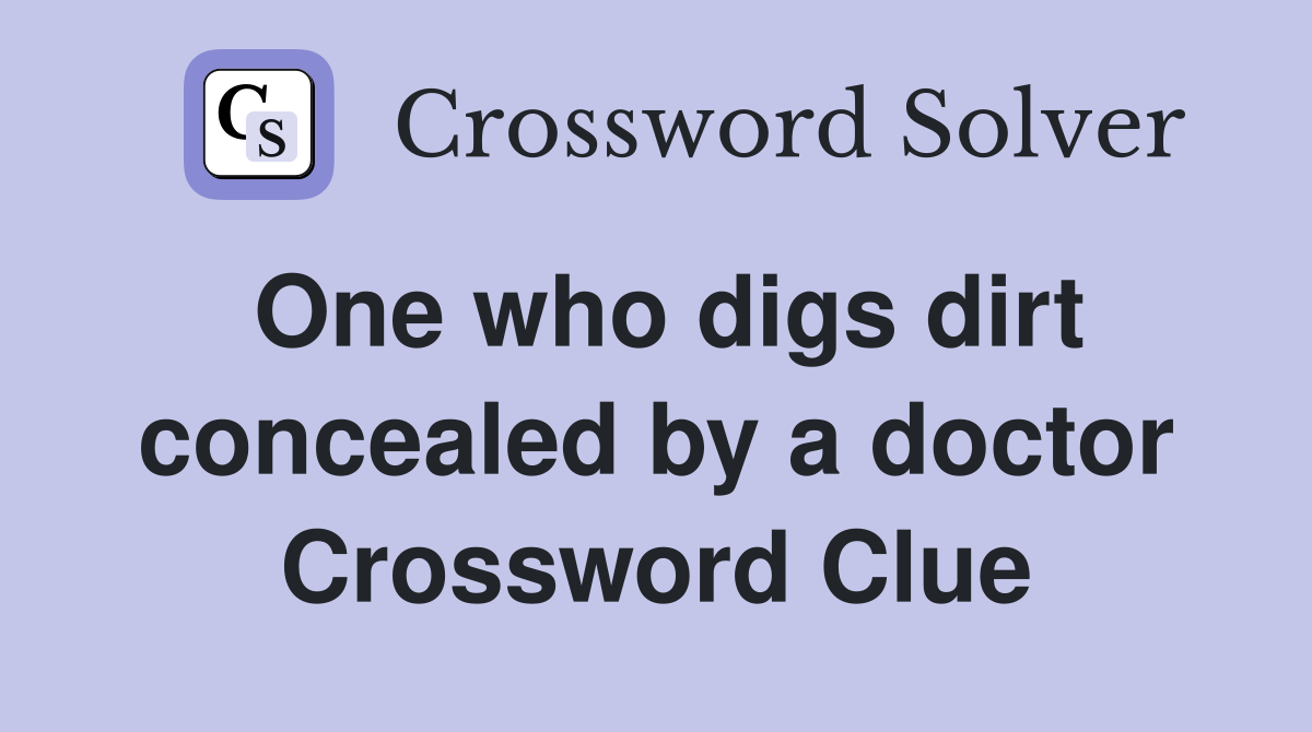 One who digs dirt concealed by a doctor Crossword Clue