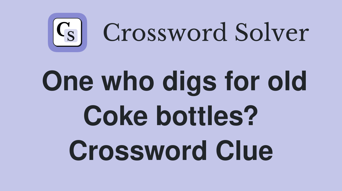 One who digs for old Coke bottles? Crossword Clue
