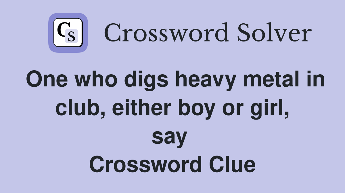 One who digs heavy metal in club, either boy or girl, say  Crossword Clue