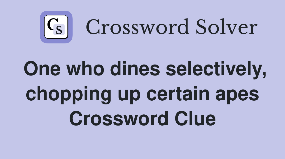 One who dines selectively, chopping up certain apes Crossword Clue