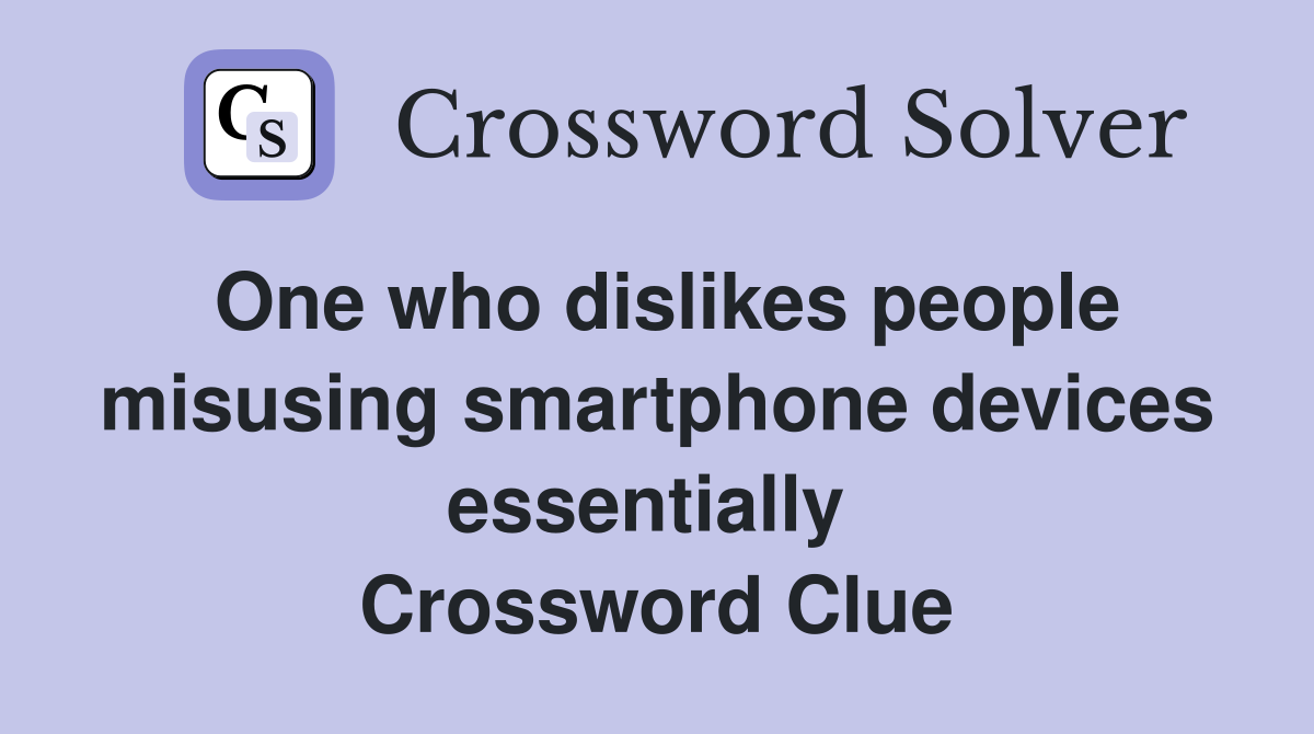 One who dislikes people misusing smartphone devices essentially  Crossword Clue