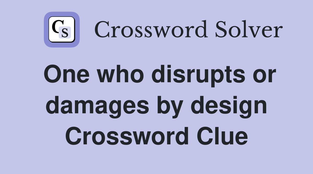 One who disrupts or damages by design Crossword Clue