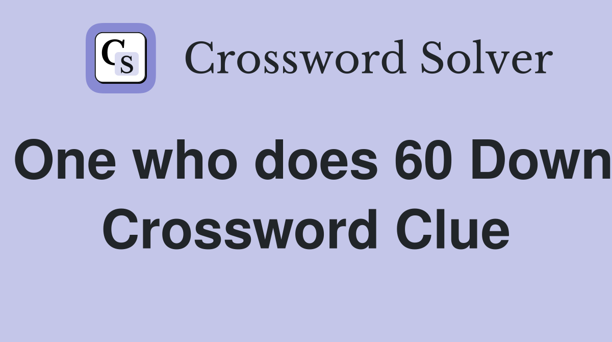 One who does 60 Down Crossword Clue