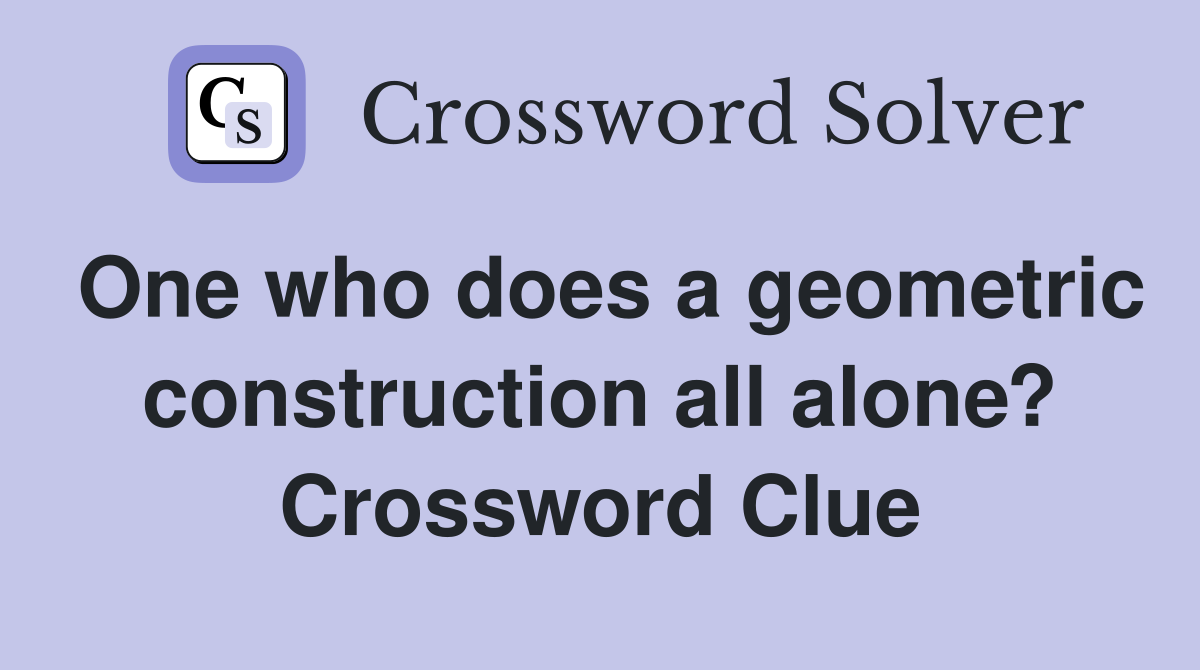 One who does a geometric construction all alone? Crossword Clue