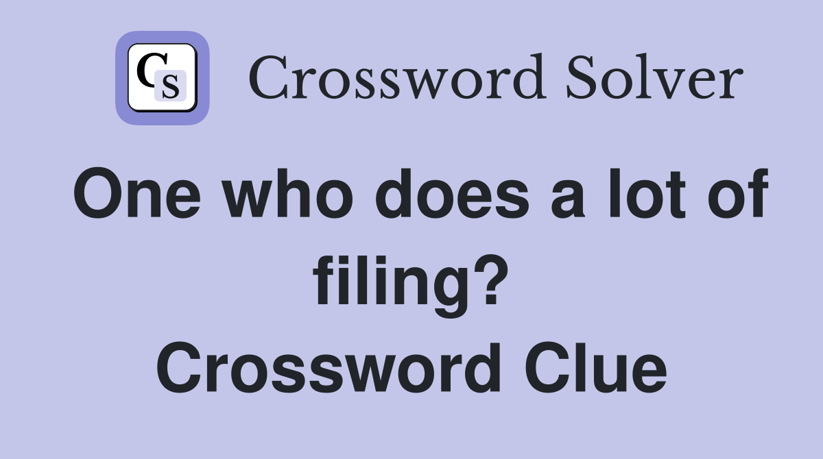 One who does a lot of filing? Crossword Clue