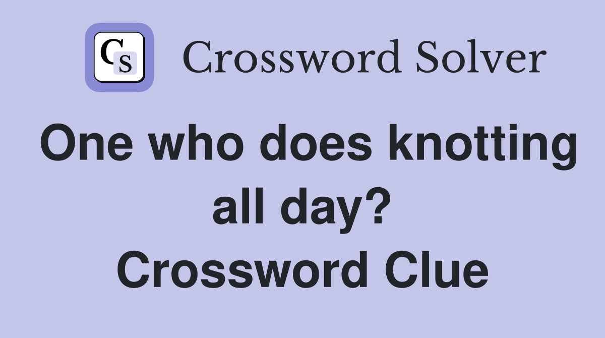 One who does knotting all day? Crossword Clue