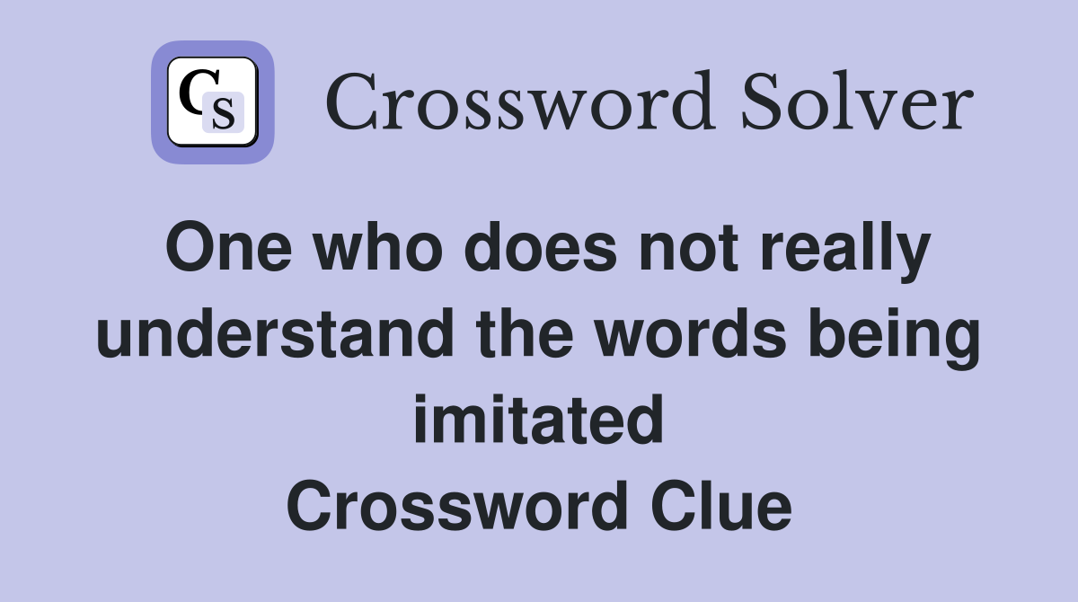 One who does not really under­stand the words being imitated Crossword Clue