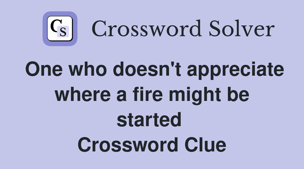 One who doesn't appreciate where a fire might be started  Crossword Clue