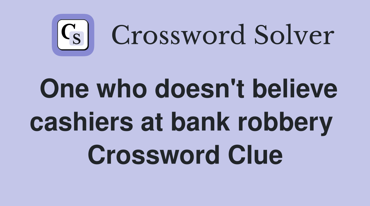 One who doesn't believe cashiers at bank robbery  Crossword Clue