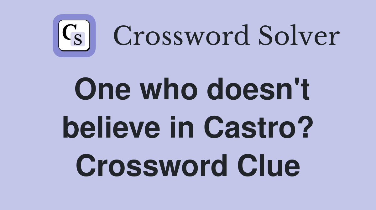 One who doesn't believe in Castro? Crossword Clue