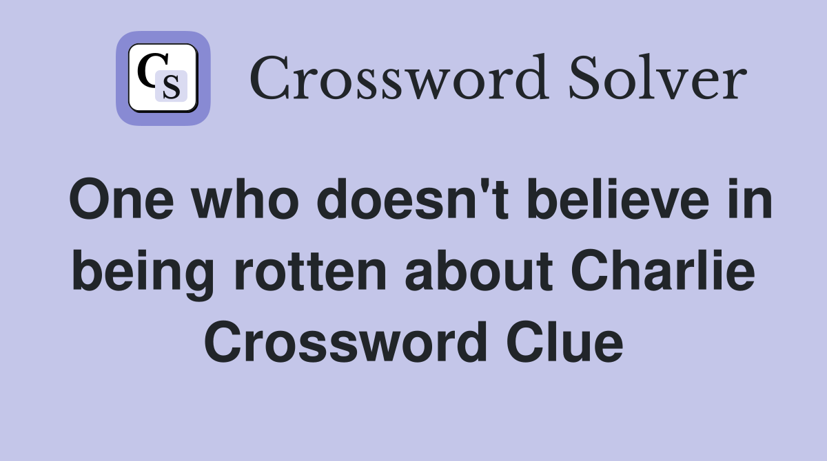 One who doesn't believe in being rotten about Charlie Crossword Clue