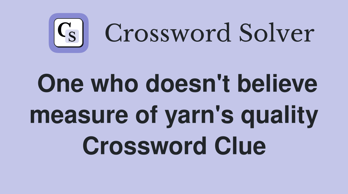 One who doesn't believe measure of yarn's quality Crossword Clue