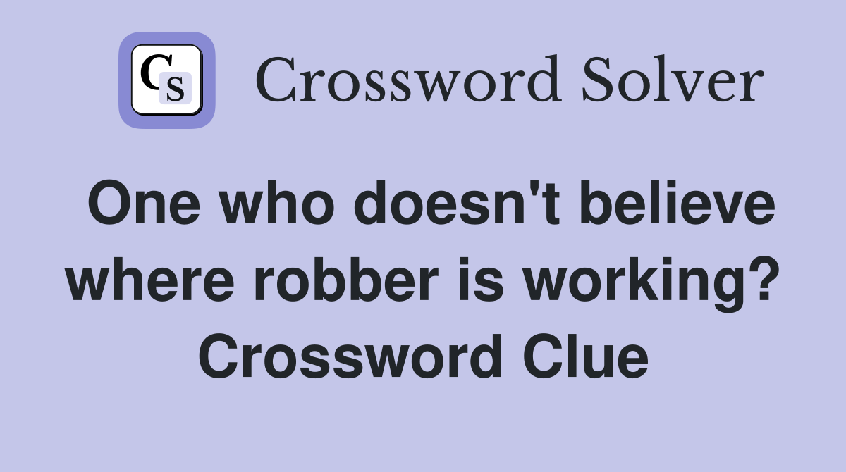 One who doesn't believe where robber is working? Crossword Clue