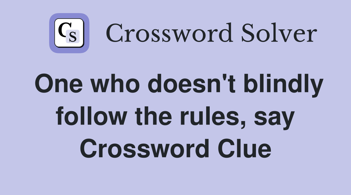 One who doesn't blindly follow the rules, say Crossword Clue