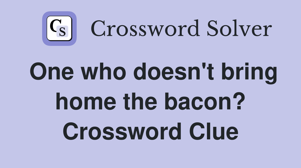 One who doesn't bring home the bacon? Crossword Clue