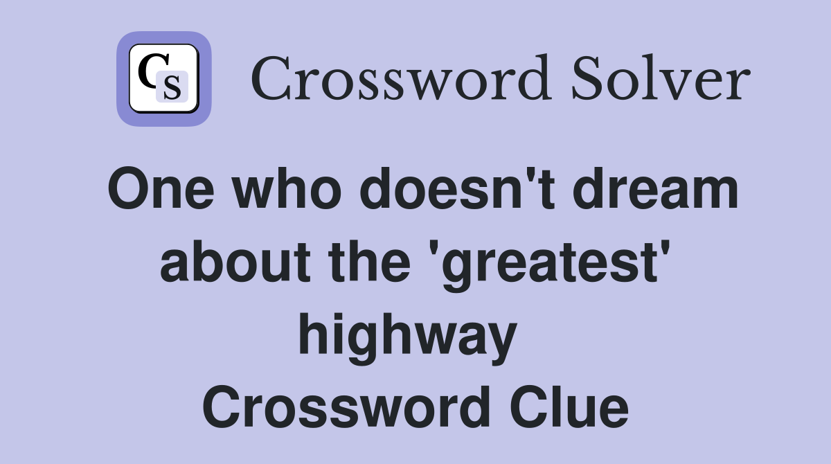 One who doesn't dream about the 'greatest' highway  Crossword Clue